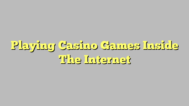 Playing Casino Games Inside The Internet