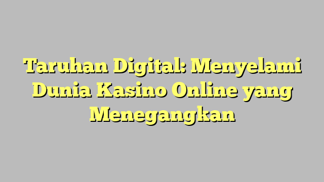 Taruhan Digital: Menyelami Dunia Kasino Online yang Menegangkan