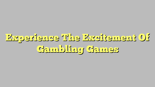 Experience The Excitement Of Gambling Games