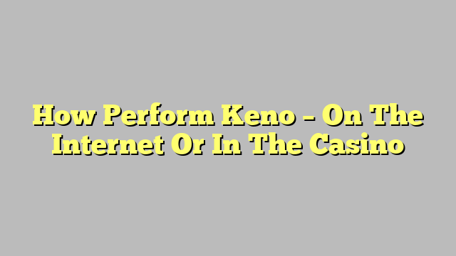 How Perform Keno – On The Internet Or In The Casino